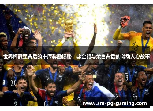 世界杯冠军背后的丰厚奖励揭秘:奖金额与荣誉背后的激动人心故事 世界杯冠军背后的丰厚奖励揭秘:奖金额与荣誉背后的激动人心故事