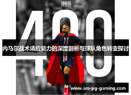 内马尔战术适应能力的深度剖析与球队角色转变探讨 内马尔战术适应能力的深度剖析与球队角色转变探讨