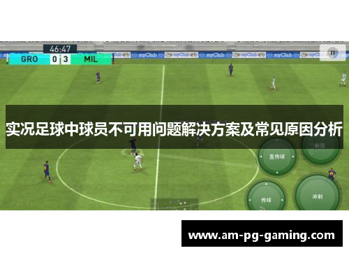 实况足球中球员不可用问题解决方案及常见原因分析 实况足球中球员不可用问题解决方案及常见原因分析