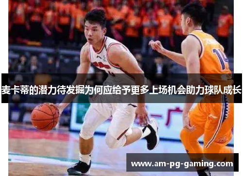 麦卡蒂的潜力待发掘为何应给予更多上场机会助力球队成长 麦卡蒂的潜力待发掘为何应给予更多上场机会助力球队成长