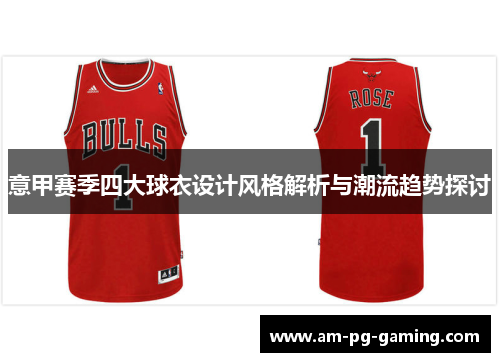 意甲赛季四大球衣设计风格解析与潮流趋势探讨 意甲赛季四大球衣设计风格解析与潮流趋势探讨