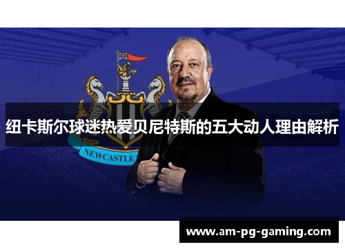 纽卡斯尔球迷热爱贝尼特斯的五大动人理由解析