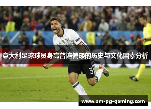 意大利足球球员身高普遍偏矮的历史与文化因素分析 意大利足球球员身高普遍偏矮的历史与文化因素分析