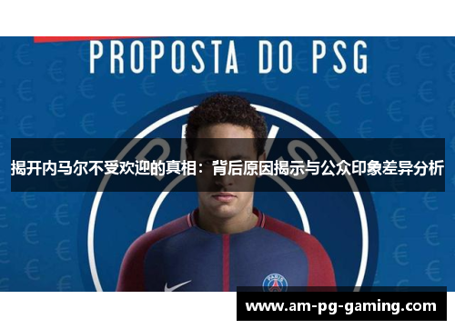 揭开内马尔不受欢迎的真相:背后原因揭示与公众印象差异分析 揭开内马尔不受欢迎的真相:背后原因揭示与公众印象差异分析