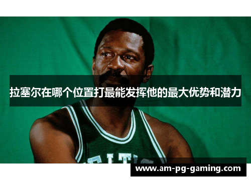 拉塞尔在哪个位置打最能发挥他的最大优势和潜力 拉塞尔在哪个位置打最能发挥他的最大优势和潜力