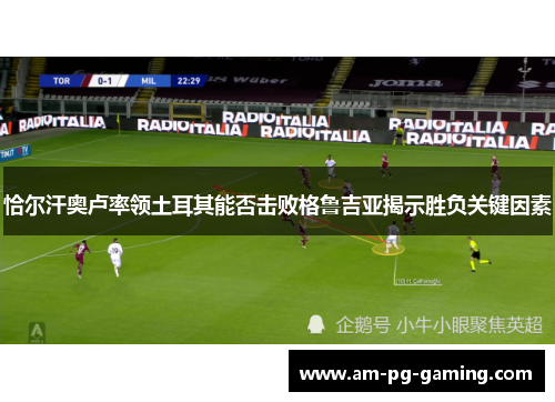 恰尔汗奥卢率领土耳其能否击败格鲁吉亚揭示胜负关键因素 恰尔汗奥卢率领土耳其能否击败格鲁吉亚揭示胜负关键因素