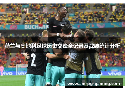 荷兰与奥地利足球历史交锋全记录及战绩统计分析 荷兰与奥地利足球历史交锋全记录及战绩统计分析