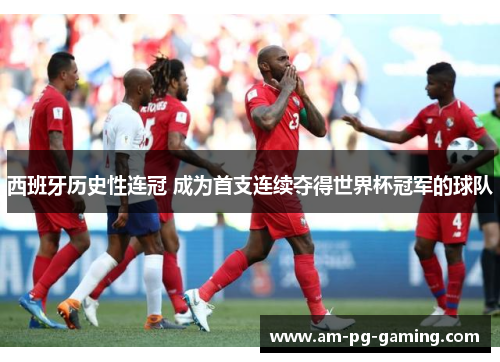 西班牙历史性连冠 成为首支连续夺得世界杯冠军的球队 西班牙历史性连冠 成为首支连续夺得世界杯冠军的球队