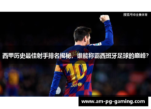 西甲历史最佳射手排名揭秘,谁能称霸西班牙足球的巅峰? 西甲历史最佳射手排名揭秘,谁能称霸西班牙足球的巅峰?
