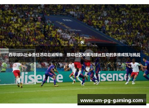 西甲球队社会责任活动总结报告:推动社区发展与球迷互动的多维成就与挑战 西甲球队社会责任活动总结报告:推动社区发展与球迷互动的多维成就与挑战