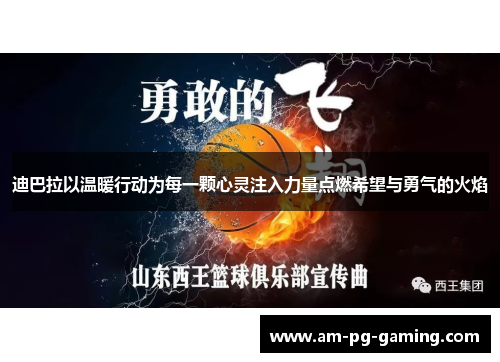 迪巴拉以温暖行动为每一颗心灵注入力量点燃希望与勇气的火焰 迪巴拉以温暖行动为每一颗心灵注入力量点燃希望与勇气的火焰