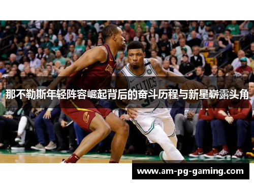 那不勒斯年轻阵容崛起背后的奋斗历程与新星崭露头角