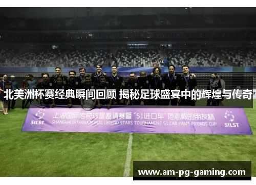 北美洲杯赛经典瞬间回顾 揭秘足球盛宴中的辉煌与传奇 北美洲杯赛经典瞬间回顾 揭秘足球盛宴中的辉煌与传奇