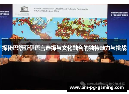 探秘巴舒亚伊语言选择与文化融合的独特魅力与挑战 探秘巴舒亚伊语言选择与文化融合的独特魅力与挑战