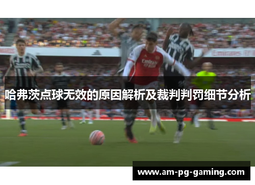 哈弗茨点球无效的原因解析及裁判判罚细节分析