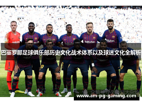 巴塞罗那足球俱乐部历史文化战术体系以及球迷文化全解析 巴塞罗那足球俱乐部历史文化战术体系以及球迷文化全解析
