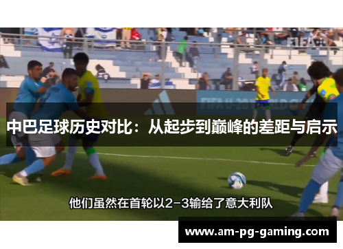 中巴足球历史对比:从起步到巅峰的差距与启示 中巴足球历史对比:从起步到巅峰的差距与启示