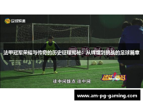 法甲冠军荣耀与传奇的历史征程揭秘:从辉煌到挑战的足球篇章 法甲冠军荣耀与传奇的历史征程揭秘:从辉煌到挑战的足球篇章