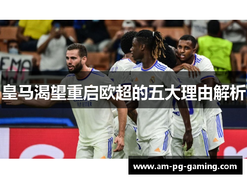 皇马渴望重启欧超的五大理由解析 皇马渴望重启欧超的五大理由解析