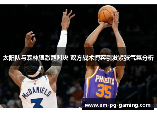 太阳队与森林狼激烈对决 双方战术博弈引发紧张气氛分析 太阳队与森林狼激烈对决 双方战术博弈引发紧张气氛分析