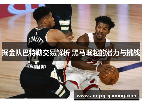 掘金队巴特勒交易解析 黑马崛起的潜力与挑战