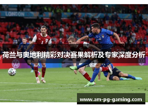 荷兰与奥地利精彩对决赛果解析及专家深度分析