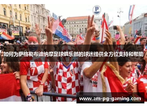 如何为萨格勒布迪纳摩足球俱乐部的球迷提供全方位支持和帮助