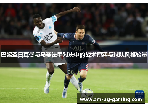 巴黎圣日耳曼与马赛法甲对决中的战术博弈与球队风格较量