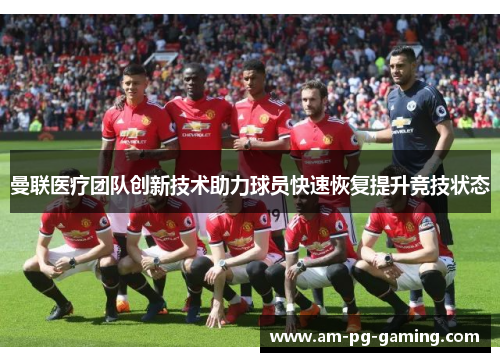 曼联医疗团队创新技术助力球员快速恢复提升竞技状态