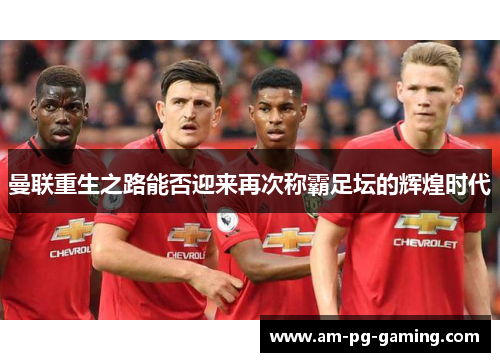 曼联重生之路能否迎来再次称霸足坛的辉煌时代