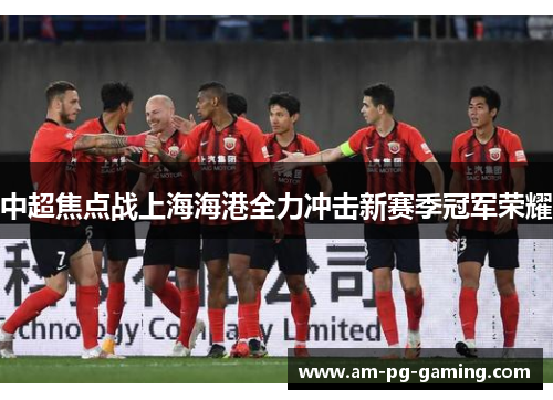 中超焦点战上海海港全力冲击新赛季冠军荣耀