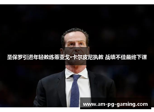 圣保罗引进年轻教练蒂亚戈·卡尔皮尼执教 战绩不佳最终下课