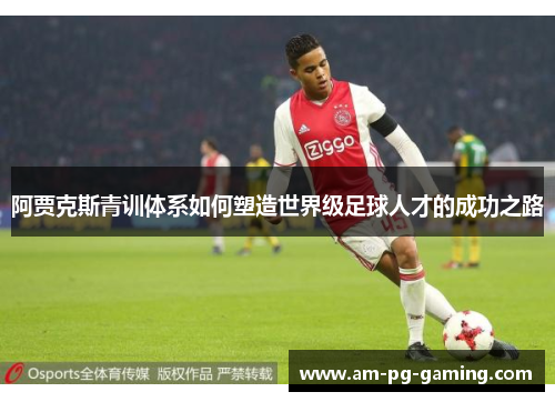 阿贾克斯青训体系如何塑造世界级足球人才的成功之路