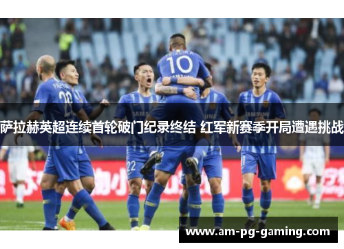 萨拉赫英超连续首轮破门纪录终结 红军新赛季开局遭遇挑战 萨拉赫英超连续首轮破门纪录终结 红军新赛季开局遭遇挑战