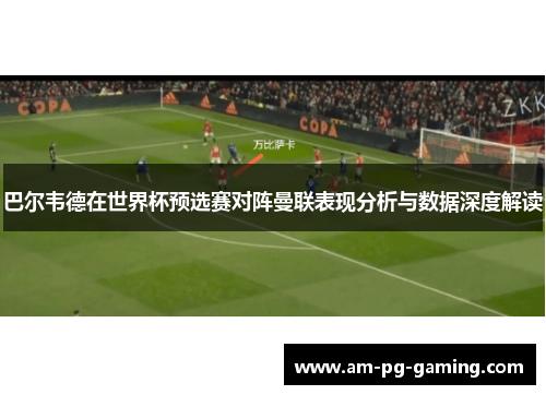 巴尔韦德在世界杯预选赛对阵曼联表现分析与数据深度解读