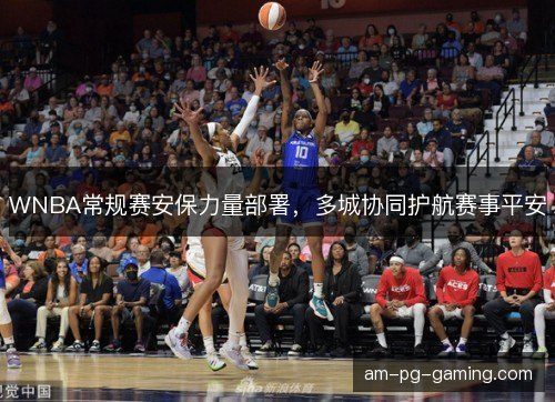 WNBA常规赛安保力量部署，多城协同护航赛事平安