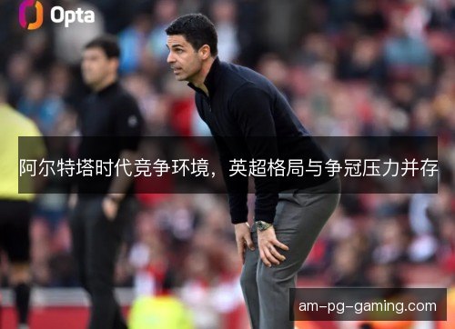 阿尔特塔时代竞争环境，英超格局与争冠压力并存